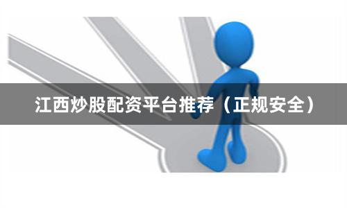 江西炒股配资平台推荐（正规安全）
