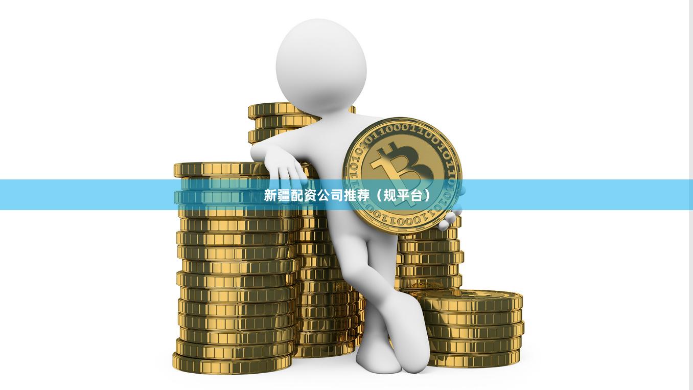 新疆配资公司推荐(规平台)