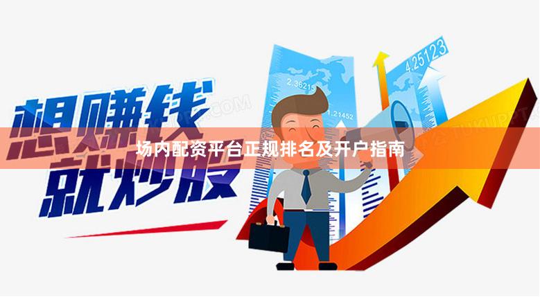 场内配资平台正规排名及开户指南