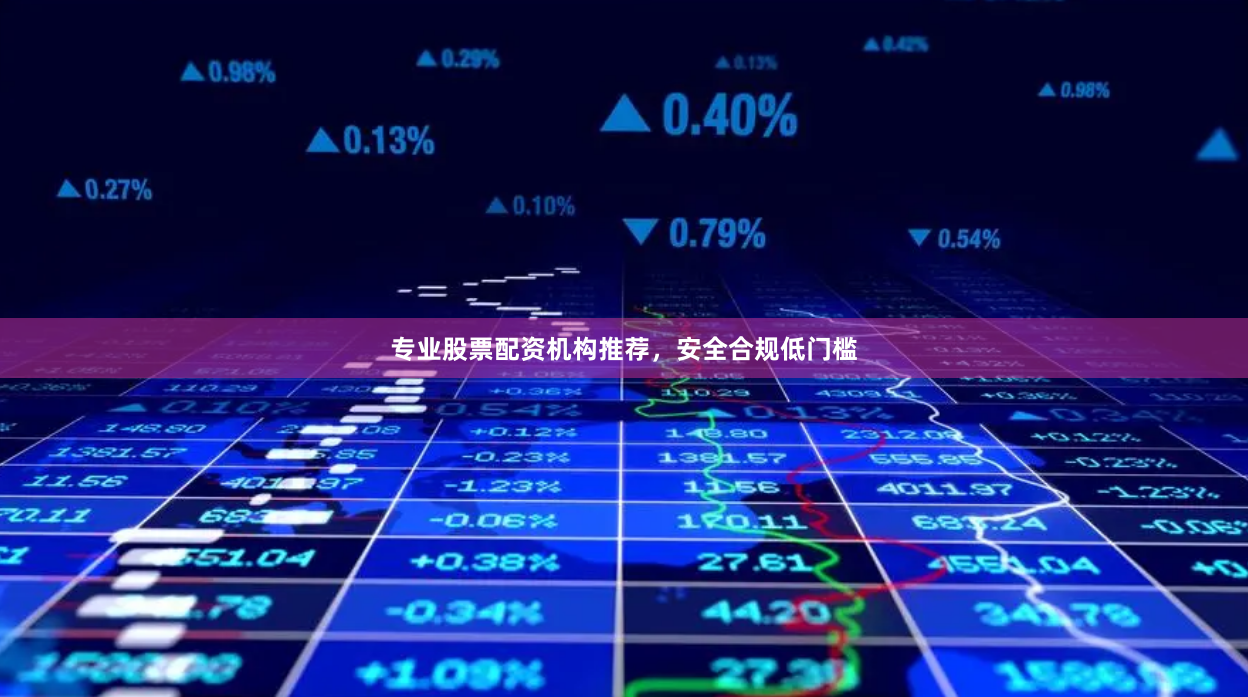 专业股票配资机构推荐，安全合规低门槛