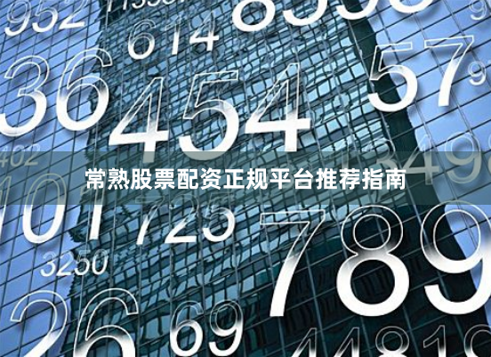 常熟股票配资正规平台推荐指南