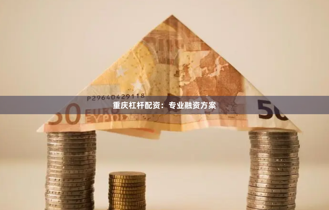 重庆杠杆配资：专业融资方案