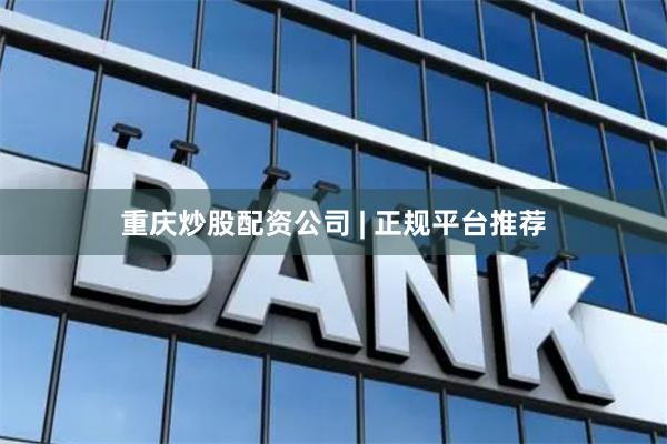 重庆炒股配资公司 | 正规平台推荐